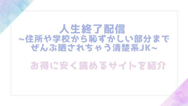 人生終了配信 ~住所や学校から恥ずかしい部分までぜんぶ晒されちゃう清楚系JK~を無料でrawやhitomiでTL漫画が読めるか検証【どろり庵】